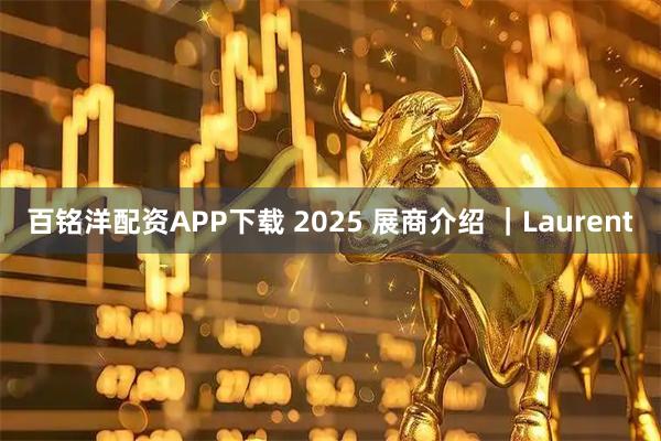 百铭洋配资APP下载 2025 展商介绍 ｜Laurent