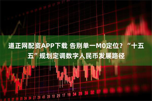 道正网配资APP下载 告别单一M0定位？“十五五”规划定调数字人民币发展路径