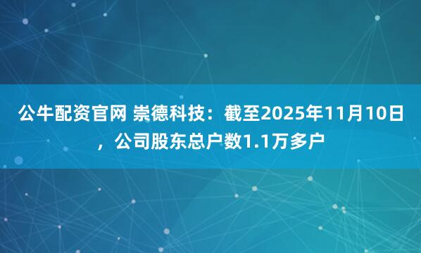 公牛配资官网 崇德科技：截至2025年11月10日，公司股东总户数1.1万多户
