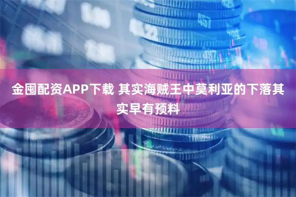 金囤配资APP下载 其实海贼王中莫利亚的下落其实早有预料