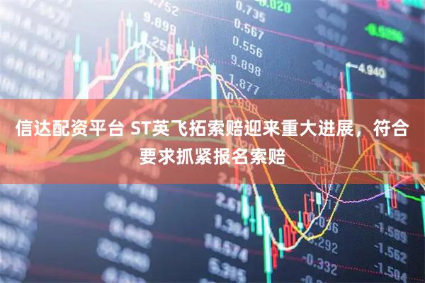 信达配资平台 ST英飞拓索赔迎来重大进展，符合要求抓紧报名索赔