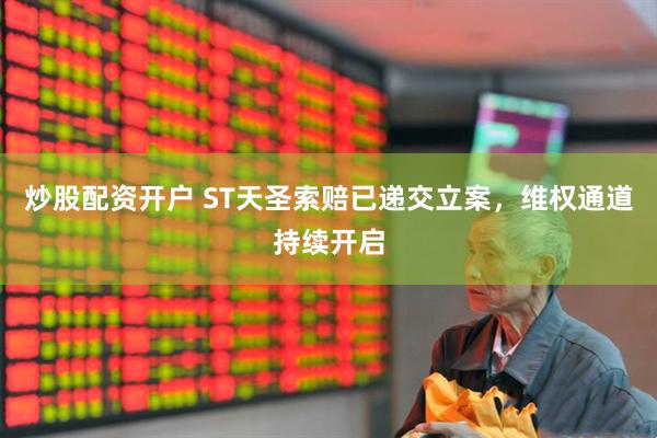 炒股配资开户 ST天圣索赔已递交立案，维权通道持续开启