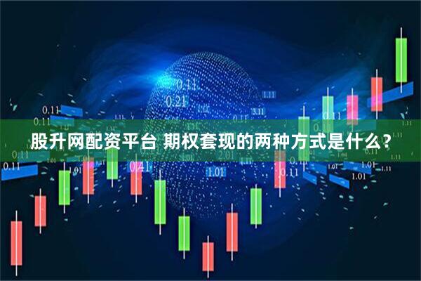 股升网配资平台 期权套现的两种方式是什么？