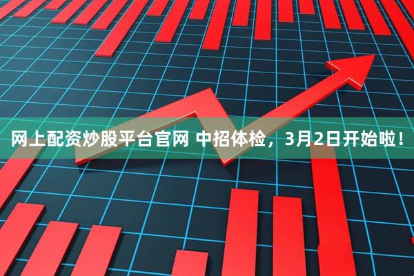 网上配资炒股平台官网 中招体检，3月2日开始啦！