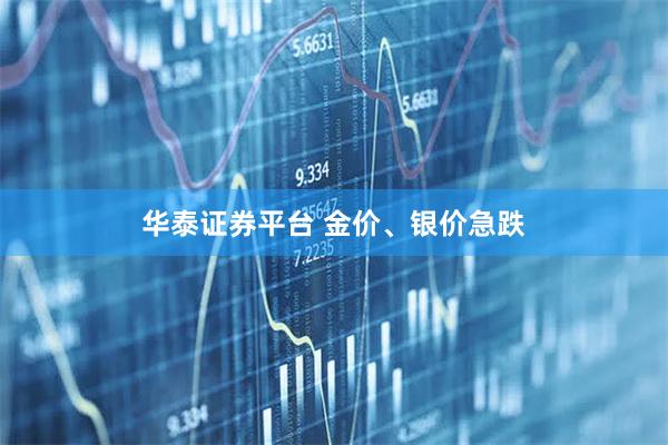 华泰证券平台 金价、银价急跌