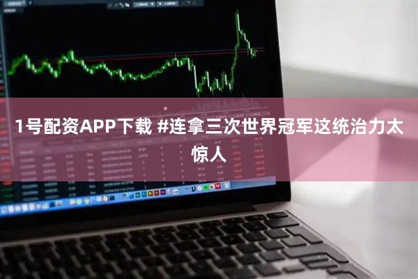 1号配资APP下载 #连拿三次世界冠军这统治力太惊人